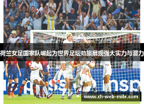 荷兰女足国家队崛起为世界足坛劲旅展现强大实力与潜力