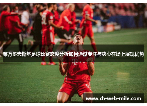 莱万多夫斯基足球比赛态度分析如何通过专注与决心在场上展现优势