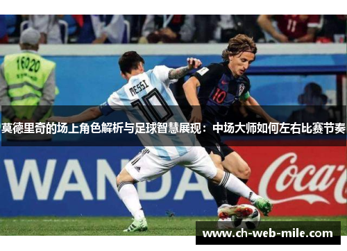 莫德里奇的场上角色解析与足球智慧展现：中场大师如何左右比赛节奏
