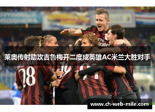 莱奥传射助攻吉鲁梅开二度成英雄AC米兰大胜对手