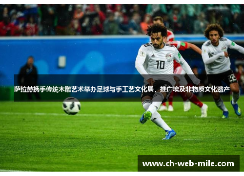 萨拉赫携手传统木雕艺术举办足球与手工艺文化展，推广埃及非物质文化遗产