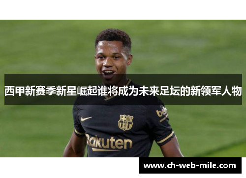 西甲新赛季新星崛起谁将成为未来足坛的新领军人物 西甲新赛季新星崛起谁将成为未来足坛的新领军人物