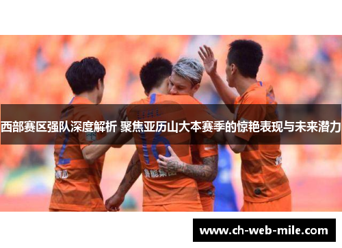 西部赛区强队深度解析 聚焦亚历山大本赛季的惊艳表现与未来潜力