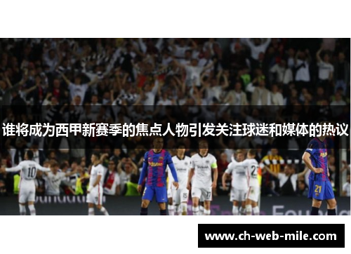 谁将成为西甲新赛季的焦点人物引发关注球迷和媒体的热议