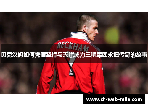 贝克汉姆如何凭借坚持与天赋成为三狮军团永恒传奇的故事