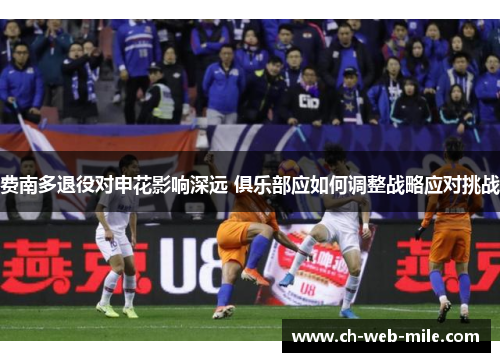 费南多退役对申花影响深远 俱乐部应如何调整战略应对挑战