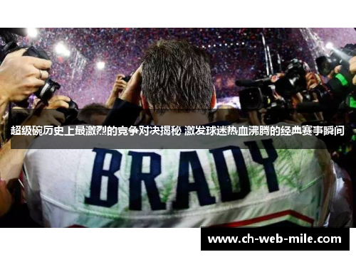 超级碗历史上最激烈的竞争对决揭秘 激发球迷热血沸腾的经典赛事瞬间 超级碗历史上最激烈的竞争对决揭秘 激发球迷热血沸腾的经典赛事瞬间
