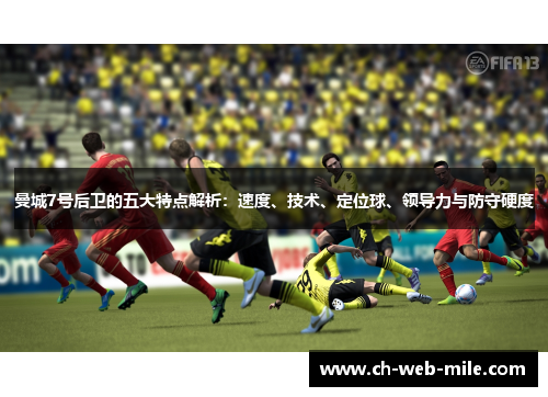 曼城7号后卫的五大特点解析：速度、技术、定位球、领导力与防守硬度