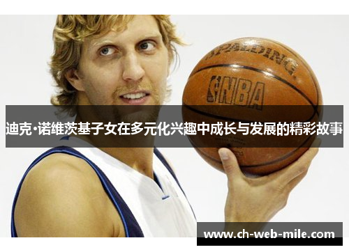 迪克·诺维茨基子女在多元化兴趣中成长与发展的精彩故事