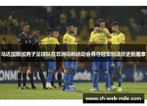 马达加斯加男子足球队在非洲岛屿运动会勇夺冠军创造历史新篇章 马达加斯加男子足球队在非洲岛屿运动会勇夺冠军创造历史新篇章