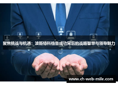 聚焦挑战与机遇：波斯特科格鲁成功背后的战略智慧与领导魅力