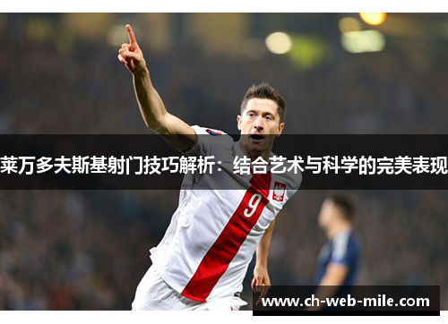 莱万多夫斯基射门技巧解析：结合艺术与科学的完美表现