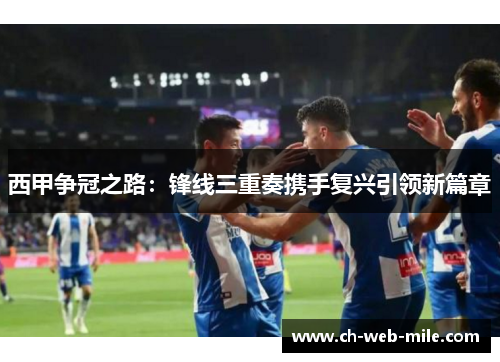 西甲争冠之路：锋线三重奏携手复兴引领新篇章
