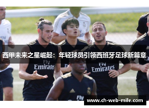 西甲未来之星崛起：年轻球员引领西班牙足球新篇章