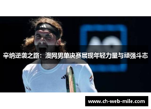 辛纳逆袭之路：澳网男单决赛展现年轻力量与顽强斗志