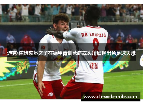 迪克·诺维茨基之子在德甲青训营崭露头角展现出色足球天赋