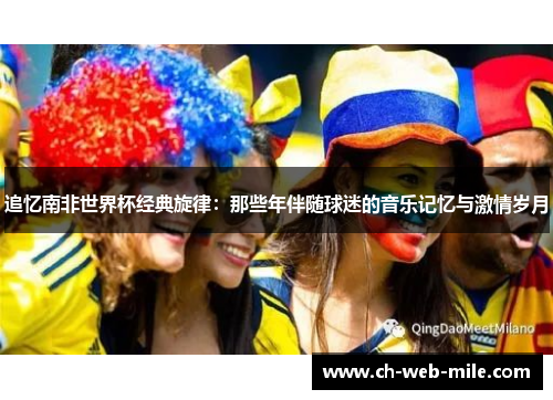 追忆南非世界杯经典旋律：那些年伴随球迷的音乐记忆与激情岁月