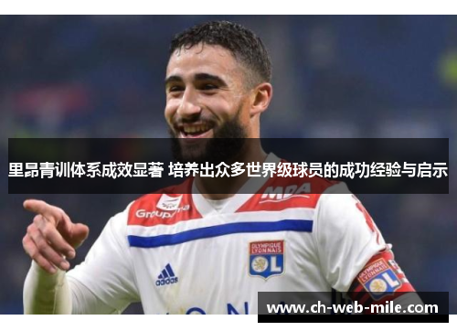 里昂青训体系成效显著 培养出众多世界级球员的成功经验与启示 里昂青训体系成效显著 培养出众多世界级球员的成功经验与启示