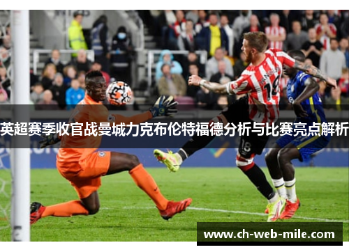 英超赛季收官战曼城力克布伦特福德分析与比赛亮点解析 英超赛季收官战曼城力克布伦特福德分析与比赛亮点解析