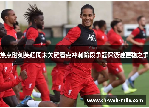 焦点时刻英超周末关键看点冲刺阶段争冠保级谁更稳之争