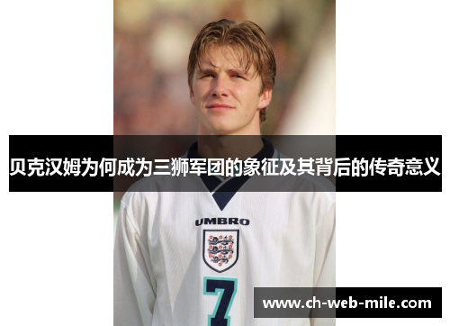 贝克汉姆为何成为三狮军团的象征及其背后的传奇意义 贝克汉姆为何成为三狮军团的象征及其背后的传奇意义