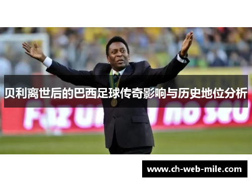 贝利离世后的巴西足球传奇影响与历史地位分析