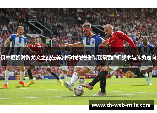 贝林厄姆对阵尤文之战在美洲杯中的关键作用深度解析战术与胜负走向 贝林厄姆对阵尤文之战在美洲杯中的关键作用深度解析战术与胜负走向