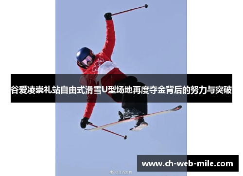 谷爱凌崇礼站自由式滑雪U型场地再度夺金背后的努力与突破 谷爱凌崇礼站自由式滑雪U型场地再度夺金背后的努力与突破