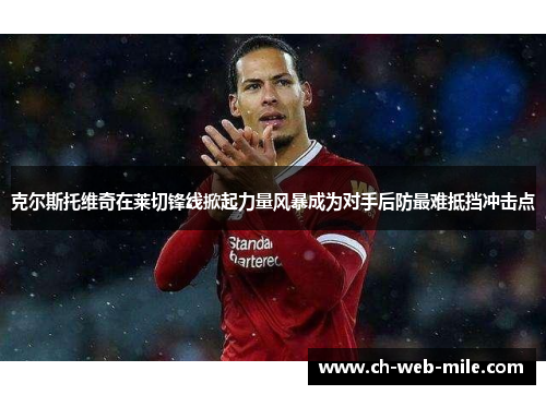 克尔斯托维奇在莱切锋线掀起力量风暴成为对手后防最难抵挡冲击点 克尔斯托维奇在莱切锋线掀起力量风暴成为对手后防最难抵挡冲击点