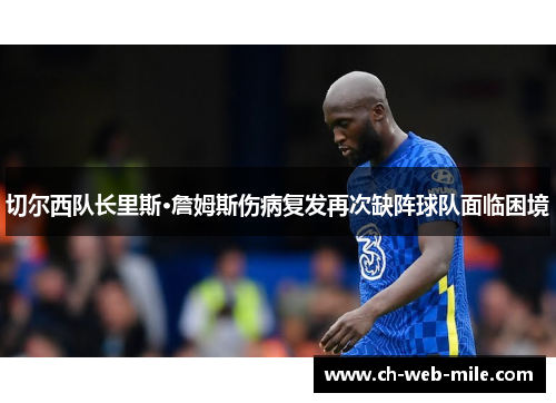切尔西队长里斯·詹姆斯伤病复发再次缺阵球队面临困境 切尔西队长里斯·詹姆斯伤病复发再次缺阵球队面临困境