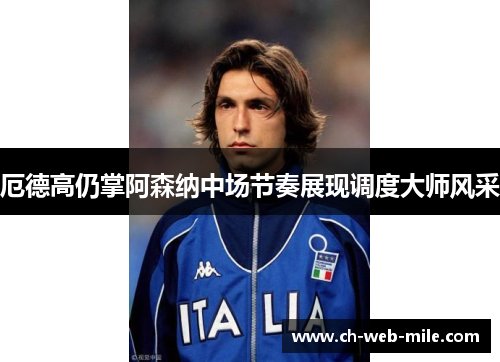 厄德高仍掌阿森纳中场节奏展现调度大师风采 厄德高仍掌阿森纳中场节奏展现调度大师风采