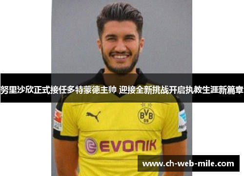 努里沙欣正式接任多特蒙德主帅 迎接全新挑战开启执教生涯新篇章 努里沙欣正式接任多特蒙德主帅 迎接全新挑战开启执教生涯新篇章