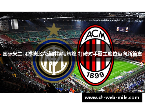 国际米兰同城德比六连胜续写辉煌 打破对手霸主地位迈向新篇章 国际米兰同城德比六连胜续写辉煌 打破对手霸主地位迈向新篇章