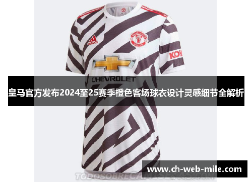 皇马官方发布2024至25赛季橙色客场球衣设计灵感细节全解析