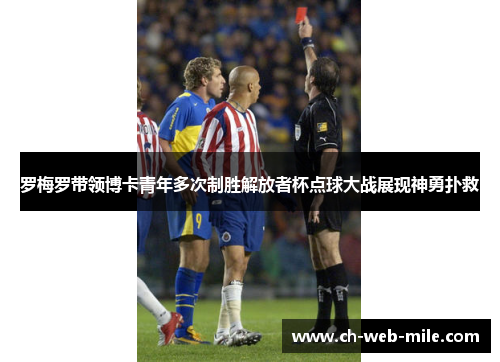 罗梅罗带领博卡青年多次制胜解放者杯点球大战展现神勇扑救