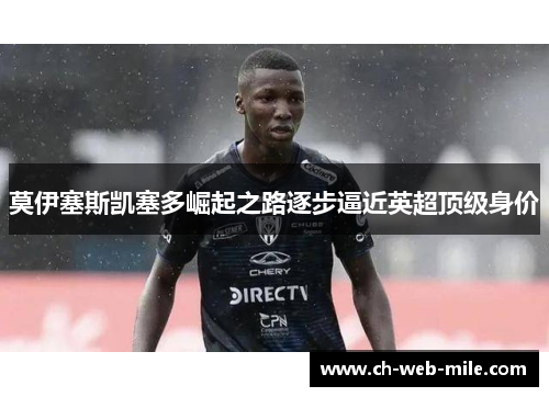 莫伊塞斯凯塞多崛起之路逐步逼近英超顶级身价