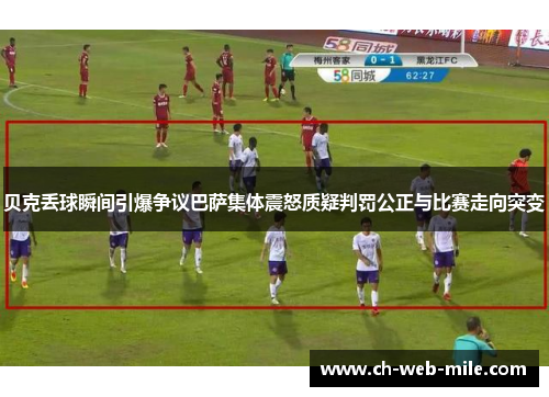 贝克丢球瞬间引爆争议巴萨集体震怒质疑判罚公正与比赛走向突变