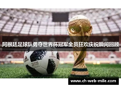 阿根廷足球队勇夺世界杯冠军全员狂欢庆祝瞬间回顾