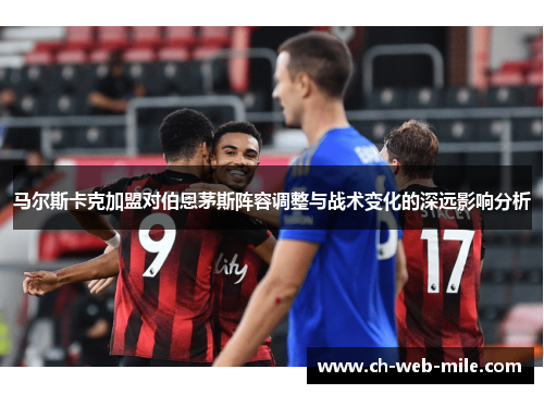 马尔斯卡克加盟对伯恩茅斯阵容调整与战术变化的深远影响分析