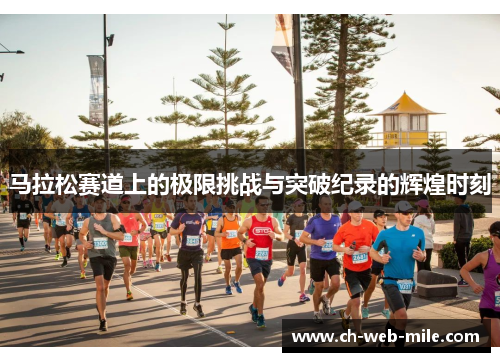 马拉松赛道上的极限挑战与突破纪录的辉煌时刻 马拉松赛道上的极限挑战与突破纪录的辉煌时刻