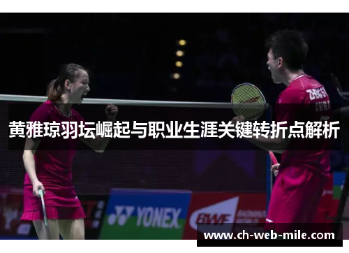 黄雅琼羽坛崛起与职业生涯关键转折点解析