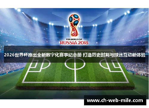 2026世界杯推出全新数字化赛事纪念册 打造历史时刻与球迷互动新体验 2026世界杯推出全新数字化赛事纪念册 打造历史时刻与球迷互动新体验
