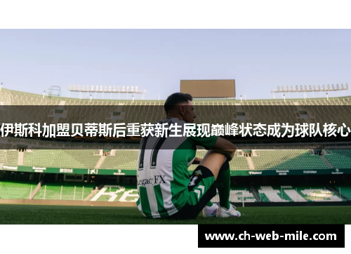 伊斯科加盟贝蒂斯后重获新生展现巅峰状态成为球队核心 伊斯科加盟贝蒂斯后重获新生展现巅峰状态成为球队核心