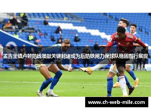 孟吉坐镇卢顿防线屡献关键封堵成为后防铁闸力保球队稳固前行展现